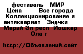 1.1) фестиваль : МИР › Цена ­ 49 - Все города Коллекционирование и антиквариат » Значки   . Марий Эл респ.,Йошкар-Ола г.